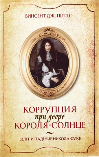 Винсент Питтс  Коррупция при дворе Короля-Солнце. Взлет и падение Никола Фуке