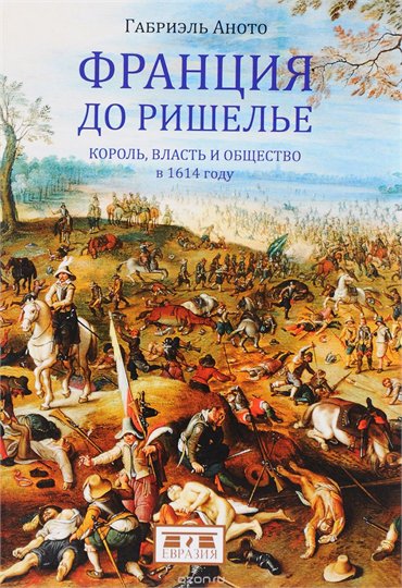 Габриэль Аното  Франция до Ришелье. Король, власть и общество в 1614 году