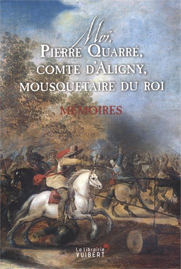 Moi, Pierre Quarre, comte dÁligny, mousquetaire du Roi