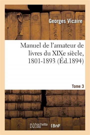 Georges Vicaire    Manuel de l'amateur de livres du XIX siecle, 1801-1893 (tome 3)
